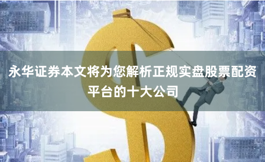 永华证券本文将为您解析正规实盘股票配资平台的十大公司
