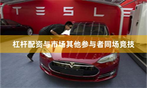 杠杆配资与市场其他参与者同场竞技