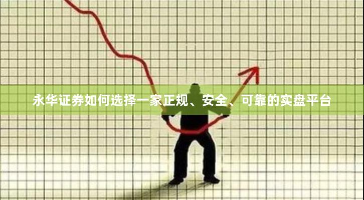 永华证券如何选择一家正规、安全、可靠的实盘平台