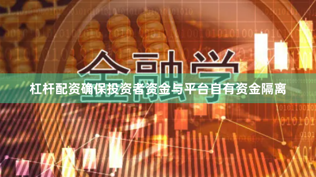 杠杆配资确保投资者资金与平台自有资金隔离