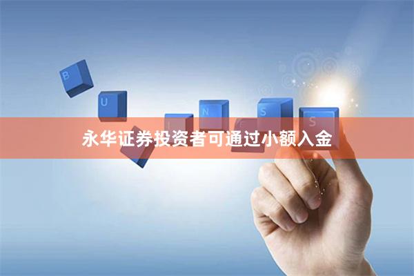 永华证券投资者可通过小额入金