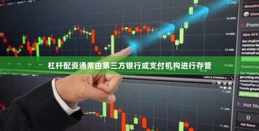 杠杆配资通常由第三方银行或支付机构进行存管