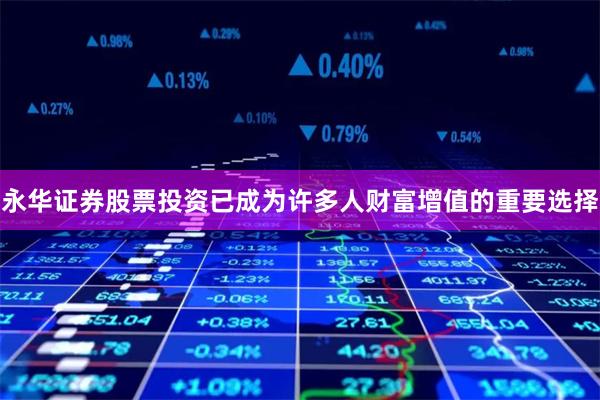 永华证券股票投资已成为许多人财富增值的重要选择