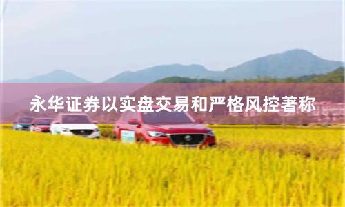 永华证券以实盘交易和严格风控著称