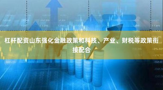杠杆配资山东强化金融政策和科技、产业、财税等政策衔接配合