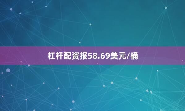 杠杆配资报58.69美元/桶
