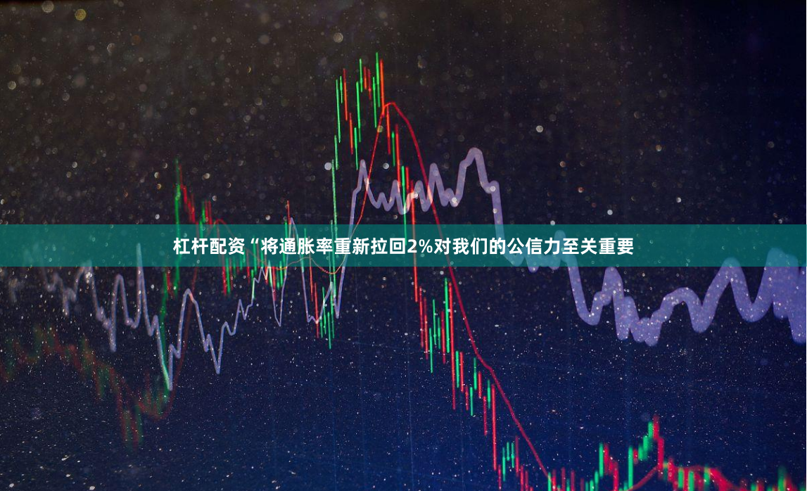 杠杆配资“将通胀率重新拉回2%对我们的公信力至关重要