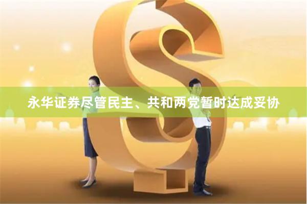 永华证券　　尽管民主、共和两党暂时达成妥协