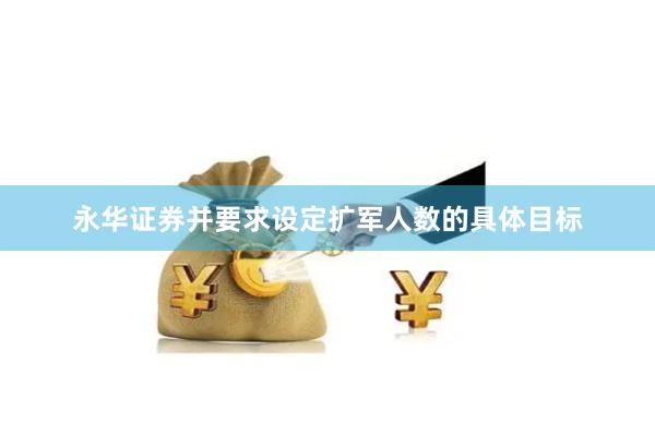 永华证券并要求设定扩军人数的具体目标