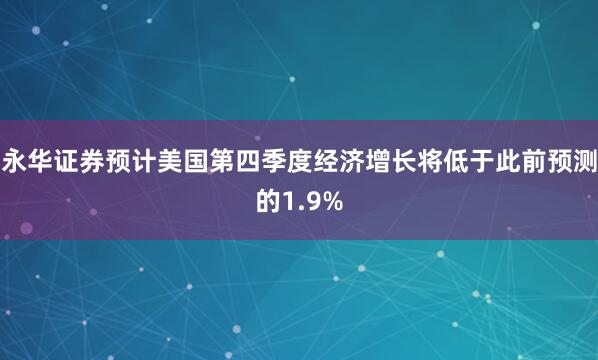 永华证券预计美国第四季度经济增长将低于此前预测的1.9%