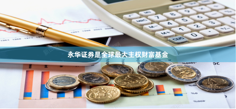 永华证券是全球最大主权财富基金