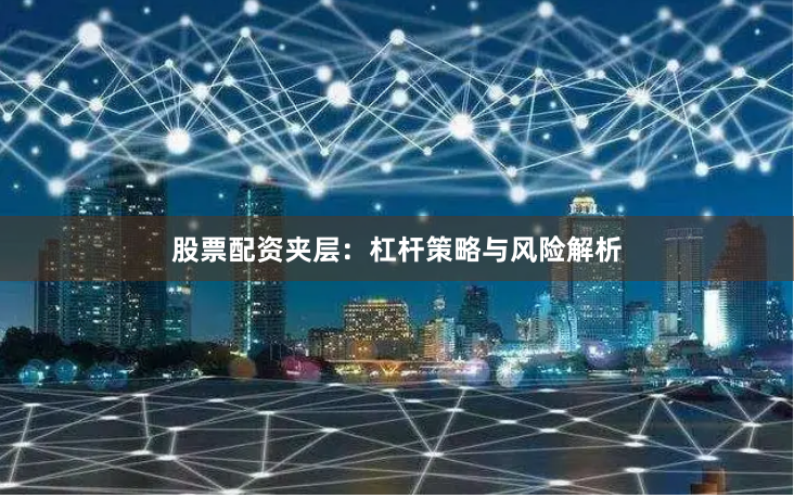 股票配资夹层：杠杆策略与风险解析