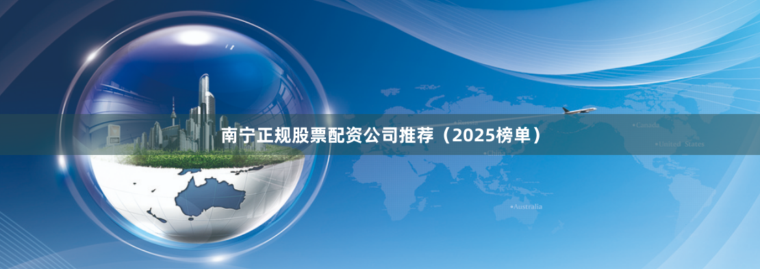 南宁正规股票配资公司推荐（2025榜单）