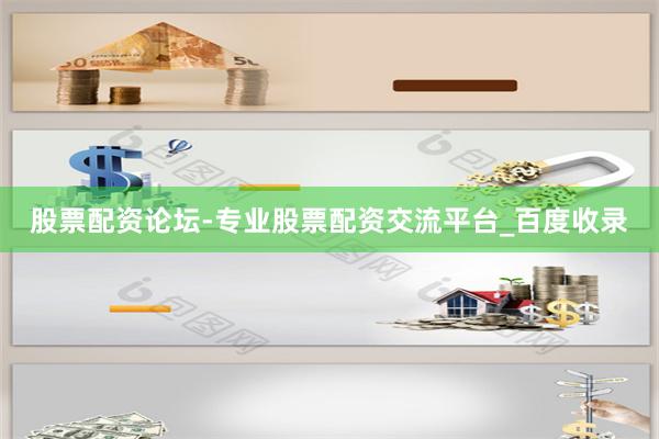 股票配资论坛-专业股票配资交流平台_百度收录
